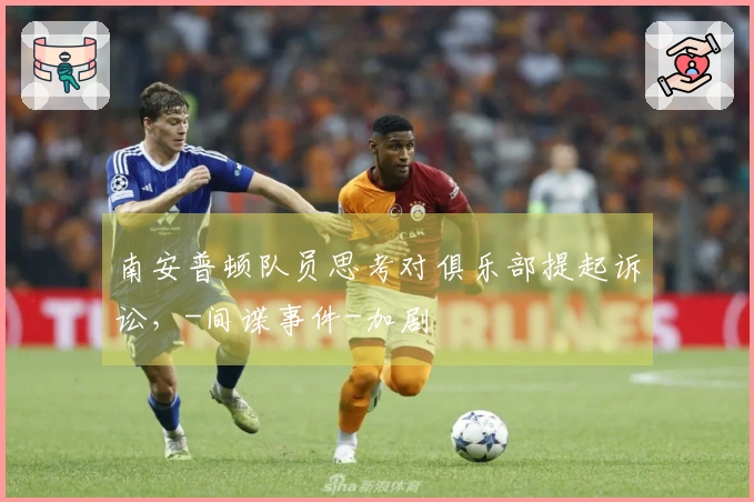 南安普顿队员思考对俱乐部提起诉讼，-间谍事件-加剧