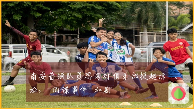 南安普顿队员思考对俱乐部提起诉讼，-间谍事件-加剧