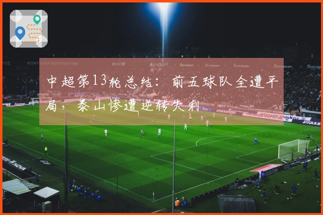 中超第13轮总结：前五球队全遭平局，泰山惨遭逆转失利